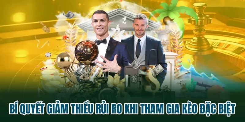 Bí quyết giảm thiểu rủi ro khi tham gia kèo đặc biệt 