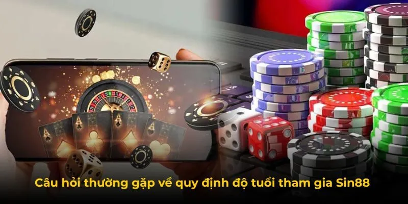 Câu hỏi thường gặp về quy định độ tuổi tham gia Sin88 