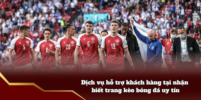 Dịch vụ hỗ trợ khách hàng tại nhận biết trang kèo bóng đá uy tín