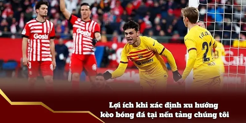 Lợi ích khi xác định xu hướng kèo bóng đá tại nền tảng chúng tôi