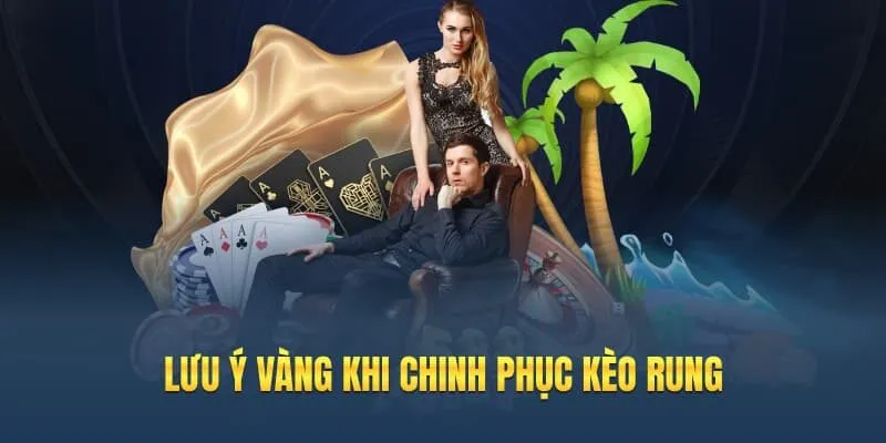 Lưu ý vàng khi chinh phục kèo rung