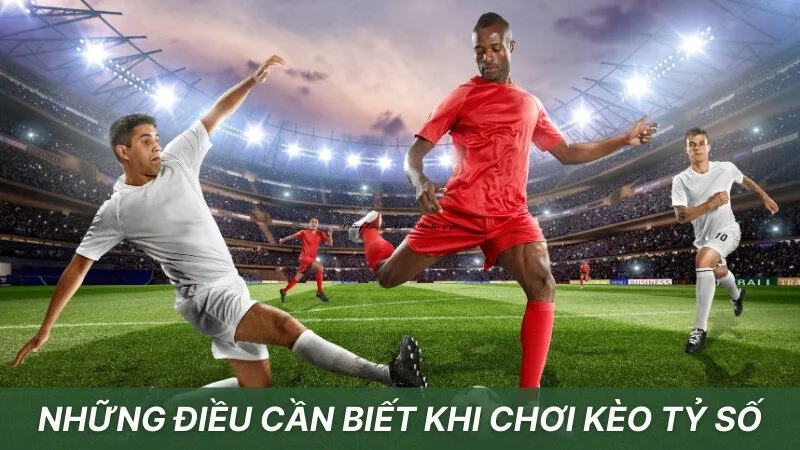 Những điều cần biết khi chơi kèo tỷ số