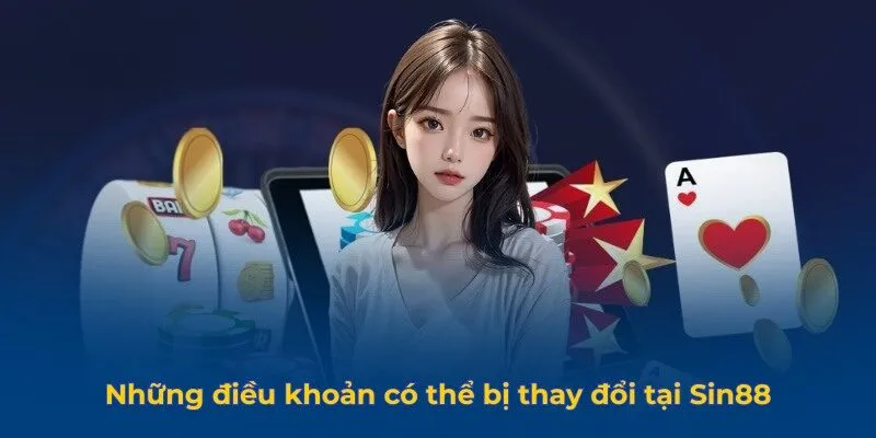 Những điều khoản có thể bị thay đổi tại Sin88