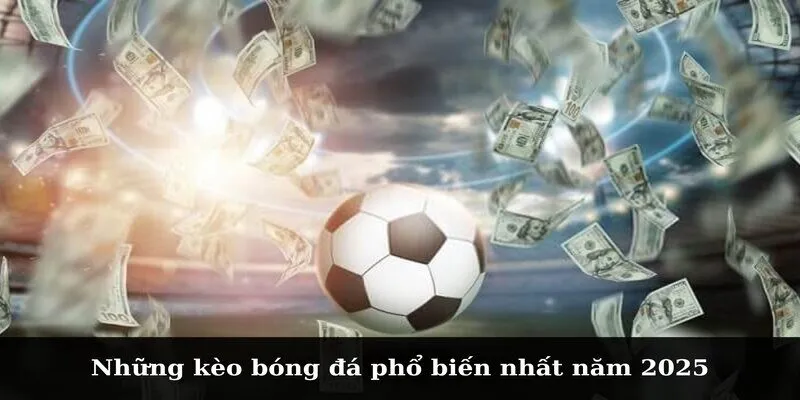 Những kèo bóng đá phổ biến nhất năm 2025
