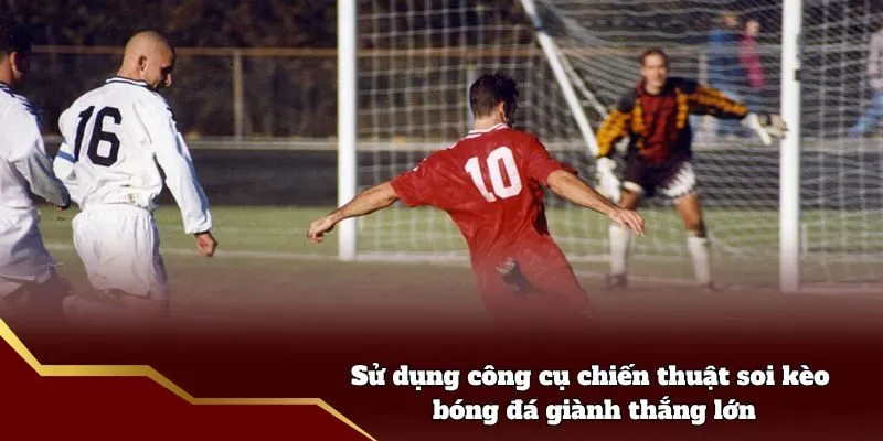 Sử dụng công cụ chiến thuật soi kèo bóng đá giành thắng lớn