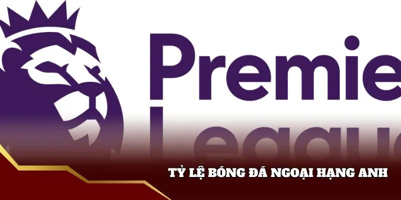 Tìm hiểu tỷ lệ bóng đá Ngoại Hạng Anh